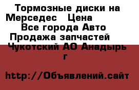 Тормозные диски на Мерседес › Цена ­ 3 000 - Все города Авто » Продажа запчастей   . Чукотский АО,Анадырь г.